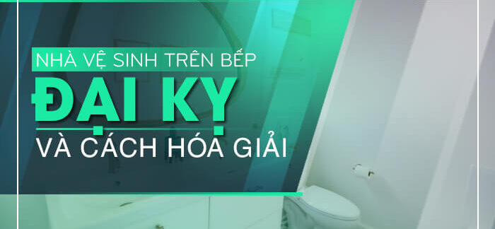 Phòng vệ sinh trên bếp, đại kỵ và cách hóa giải