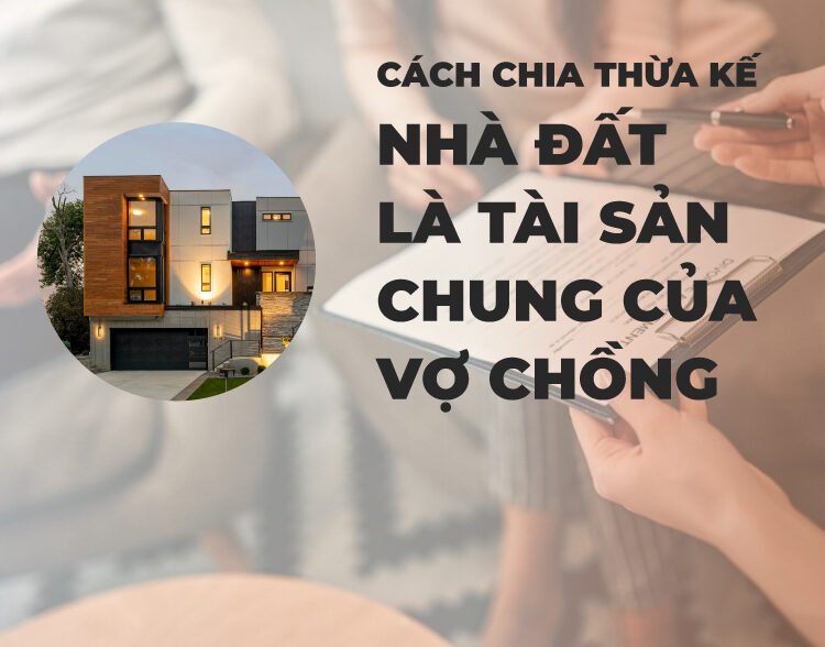Cách chia thừa kế nhà đất là tài sản chung của vợ chồng